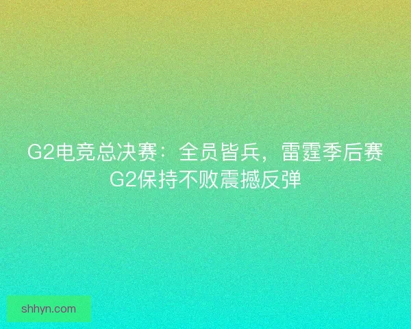G2电竞总决赛：全员皆兵，雷霆季后赛G2保持不败震撼反弹