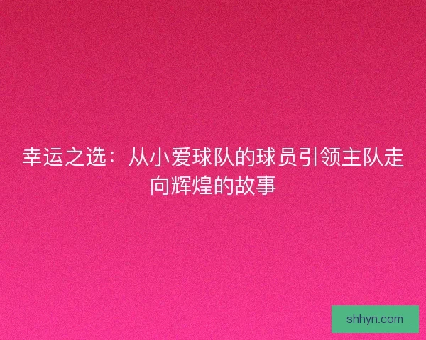 幸运之选：从小爱球队的球员引领主队走向辉煌的故事