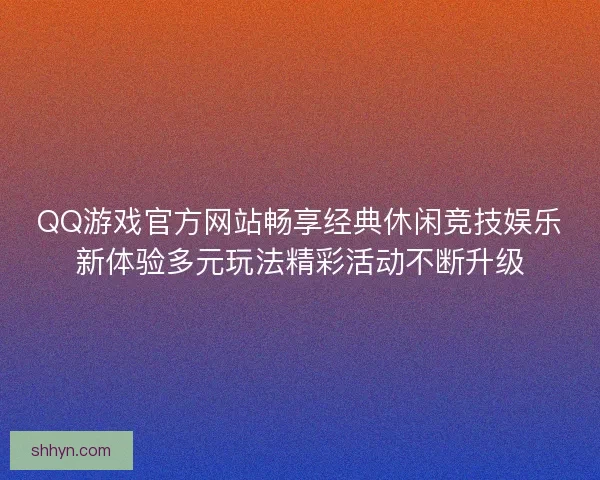 QQ游戏官方网站畅享经典休闲竞技娱乐新体验多元玩法精彩活动不断升级