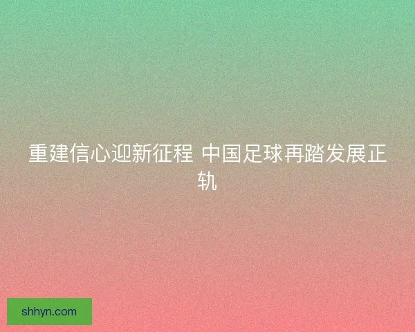 重建信心迎新征程 中国足球再踏发展正轨