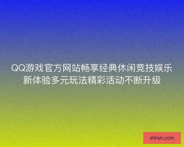 QQ游戏官方网站畅享经典休闲竞技娱乐新体验多元玩法精彩活动不断升级