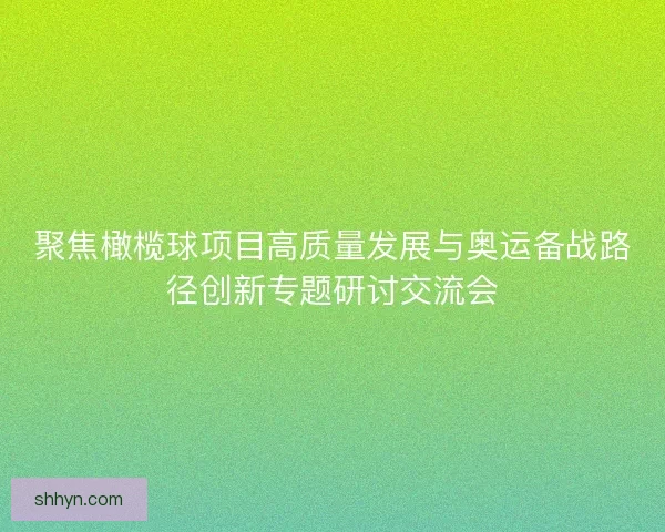 聚焦橄榄球项目高质量发展与奥运备战路径创新专题研讨交流会